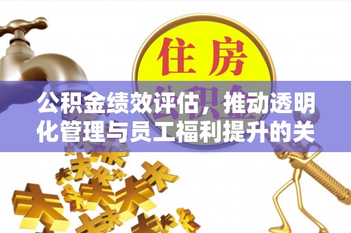 杭锦后旗公积金绩效评估，推动透明化管理与员工福利提升的关键