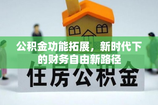 杭锦后旗公积金功能拓展，新时代下的财务自由新路径