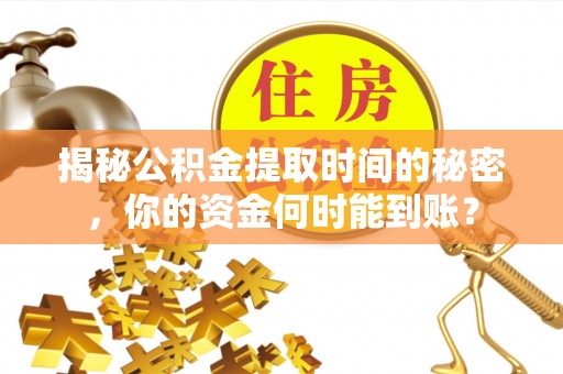 杭锦后旗揭秘公积金提取时间的秘密，你的资金何时能到账？