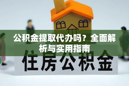 杭锦后旗公积金提取代办吗？全面解析与实用指南