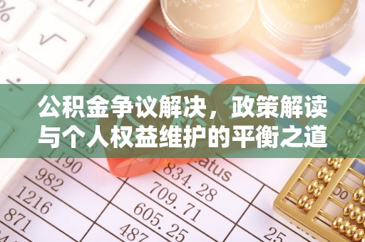 杭锦后旗公积金争议解决，政策解读与个人权益维护的平衡之道