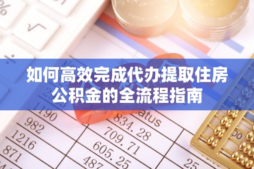 杭锦后旗如何高效完成代办提取住房公积金的全流程指南