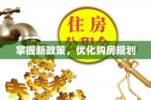 杭锦后旗掌握新政策，优化购房规划