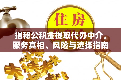 杭锦后旗揭秘公积金提取代办中介，服务真相、风险与选择指南