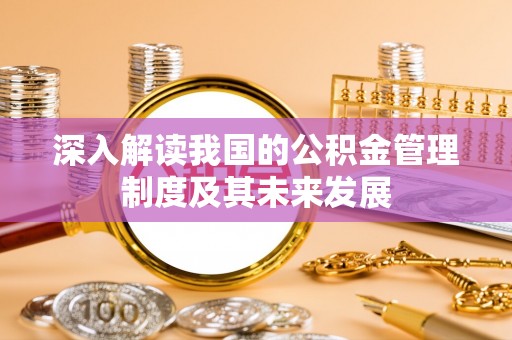 杭锦后旗深入解读我国的公积金管理制度及其未来发展