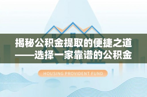 杭锦后旗揭秘公积金提取的便捷之道——选择一家靠谱的公积金提取代办公司