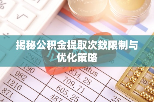 杭锦后旗揭秘公积金提取次数限制与优化策略