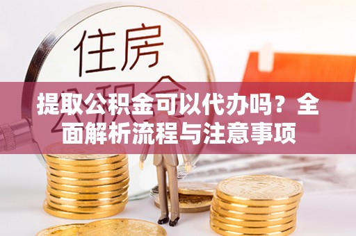 杭锦后旗提取公积金可以代办吗？全面解析流程与注意事项