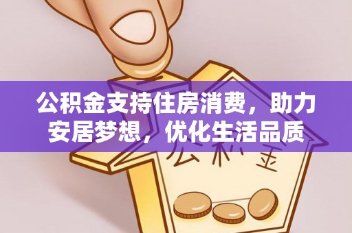杭锦后旗公积金支持住房消费，助力安居梦想，优化生活品质