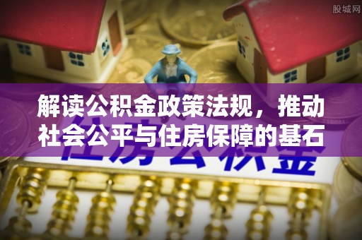 杭锦后旗解读公积金政策法规，推动社会公平与住房保障的基石