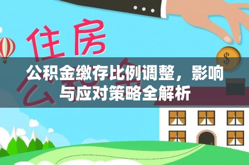 杭锦后旗公积金缴存比例调整，影响与应对策略全解析