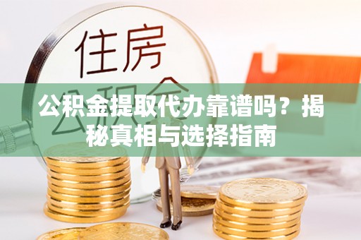 杭锦后旗公积金提取代办靠谱吗？揭秘真相与选择指南