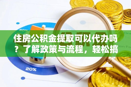 杭锦后旗住房公积金提取可以代办吗？了解政策与流程，轻松搞定公积金提取