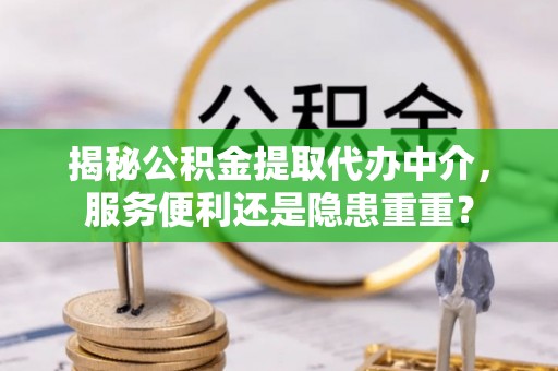 杭锦后旗揭秘公积金提取代办中介，服务便利还是隐患重重？