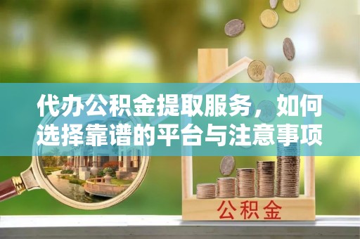 杭锦后旗代办公积金提取服务，如何选择靠谱的平台与注意事项