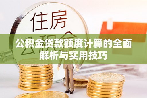 杭锦后旗公积金贷款额度计算的全面解析与实用技巧
