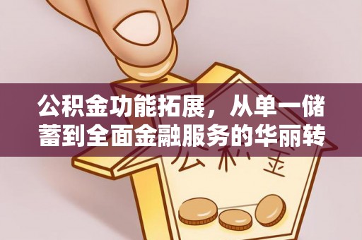 杭锦后旗公积金功能拓展，从单一储蓄到全面金融服务的华丽转身