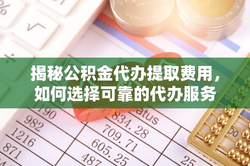 杭锦后旗揭秘公积金代办提取费用，如何选择可靠的代办服务