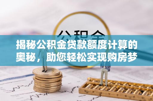 杭锦后旗揭秘公积金贷款额度计算的奥秘，助您轻松实现购房梦想