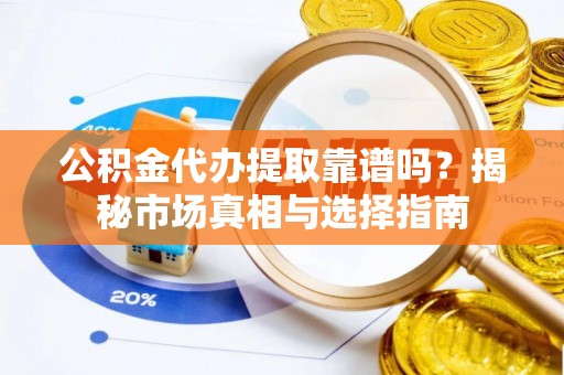 杭锦后旗公积金代办提取靠谱吗？揭秘市场真相与选择指南