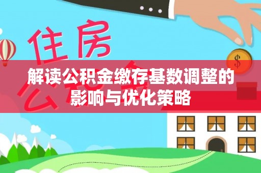 杭锦后旗解读公积金缴存基数调整的影响与优化策略