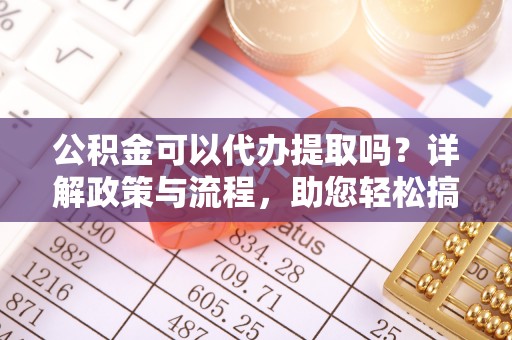 杭锦后旗公积金可以代办提取吗？详解政策与流程，助您轻松搞定！