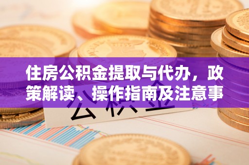 杭锦后旗住房公积金提取与代办，政策解读、操作指南及注意事项