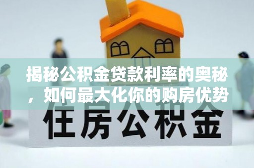 杭锦后旗揭秘公积金贷款利率的奥秘，如何最大化你的购房优势