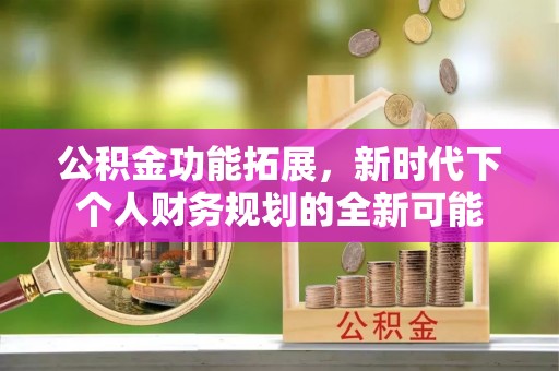 杭锦后旗公积金功能拓展，新时代下个人财务规划的全新可能