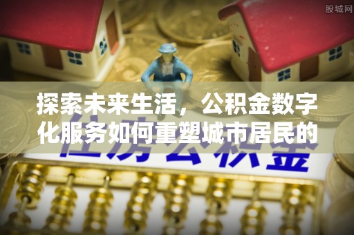 杭锦后旗探索未来生活，公积金数字化服务如何重塑城市居民的便利体验