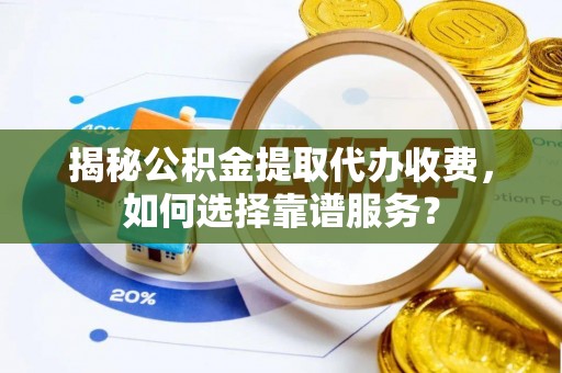 杭锦后旗揭秘公积金提取代办收费，如何选择靠谱服务？