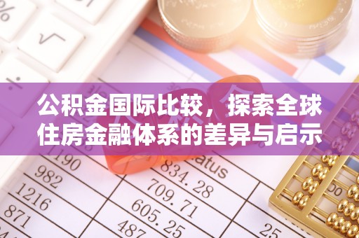 杭锦后旗公积金国际比较，探索全球住房金融体系的差异与启示