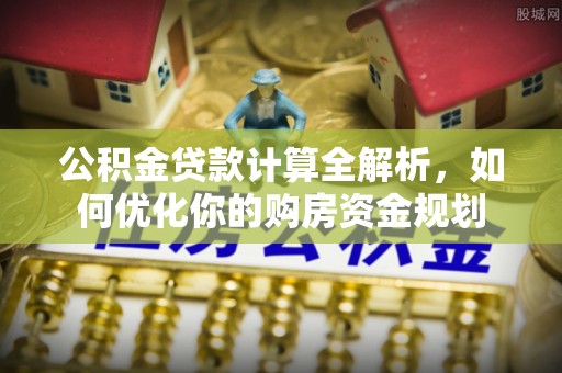 杭锦后旗公积金贷款计算全解析，如何优化你的购房资金规划