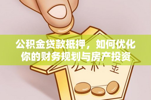 杭锦后旗公积金贷款抵押，如何优化你的财务规划与房产投资