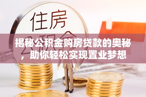 杭锦后旗揭秘公积金购房贷款的奥秘，助你轻松实现置业梦想