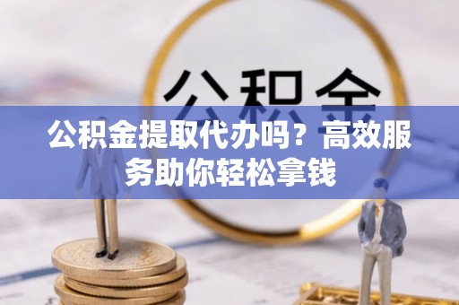 杭锦后旗公积金提取代办吗？高效服务助你轻松拿钱
