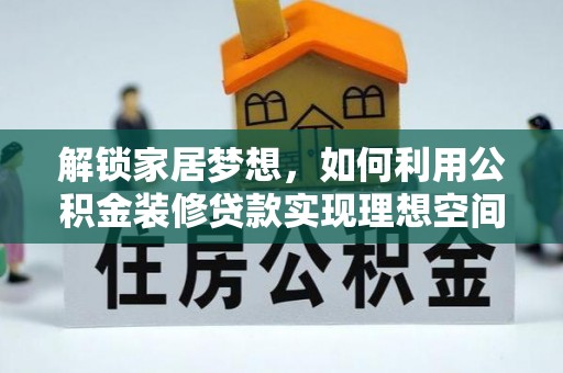 杭锦后旗解锁家居梦想，如何利用公积金装修贷款实现理想空间