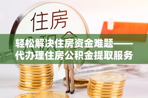 杭锦后旗轻松解决住房资金难题——代办理住房公积金提取服务详解