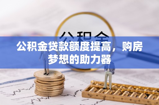 杭锦后旗公积金贷款额度提高，购房梦想的助力器