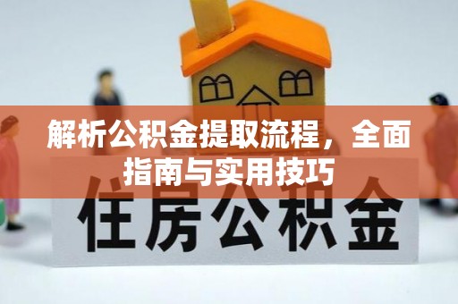 杭锦后旗解析公积金提取流程，全面指南与实用技巧