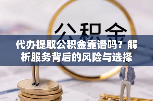 杭锦后旗代办提取公积金靠谱吗？解析服务背后的风险与选择