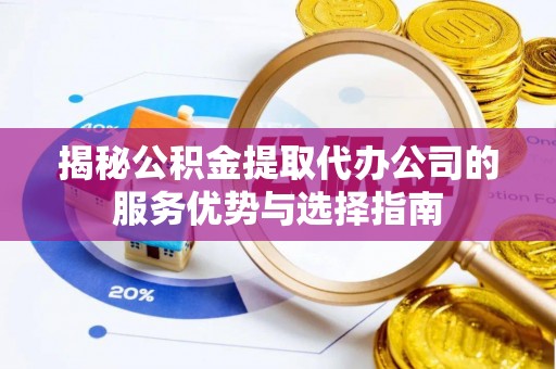 杭锦后旗揭秘公积金提取代办公司的服务优势与选择指南