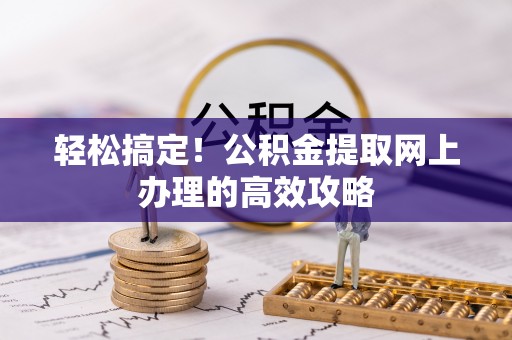 杭锦后旗轻松搞定！公积金提取网上办理的高效攻略