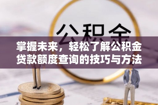 杭锦后旗掌握未来，轻松了解公积金贷款额度查询的技巧与方法