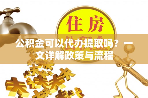 杭锦后旗公积金可以代办提取吗？一文详解政策与流程