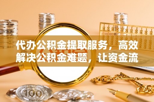 杭锦后旗代办公积金提取服务，高效解决公积金难题，让资金流动更自由