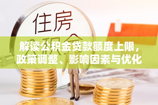 杭锦后旗解读公积金贷款额度上限，政策调整、影响因素与优化策略