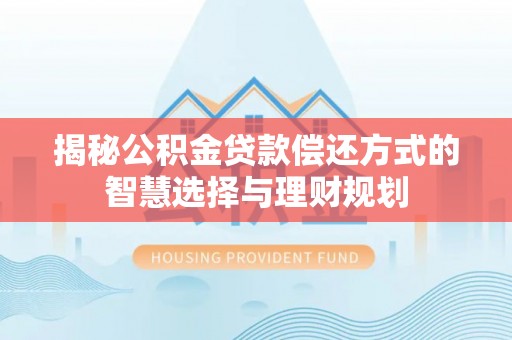 杭锦后旗揭秘公积金贷款偿还方式的智慧选择与理财规划