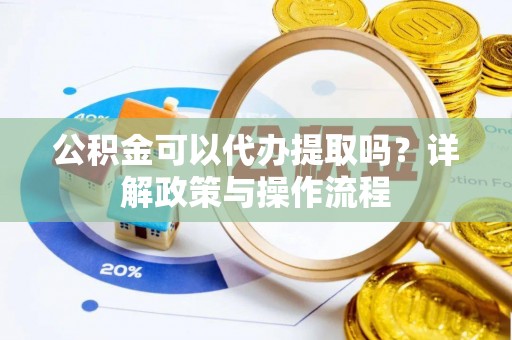 杭锦后旗公积金可以代办提取吗？详解政策与操作流程