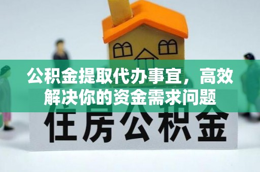 杭锦后旗公积金提取代办事宜，高效解决你的资金需求问题